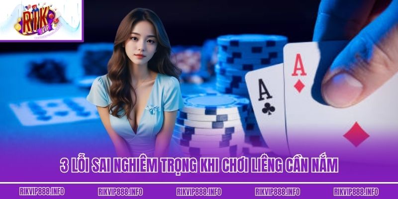 3 lỗi sai nghiêm trọng khi chơi Liêng cần nắm