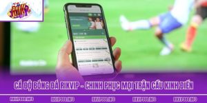 Cá Độ Bóng Đá Rikvip – Chinh Phục Mọi Trận Cầu Kinh Điển
