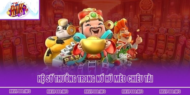 Nổ Hũ Mèo Chiêu Tài - Chiến Thắng Jackpot Dễ Dàng Tại Rikvip Hệ số thưởng trong nổ hũ Mèo Chiêu Tài