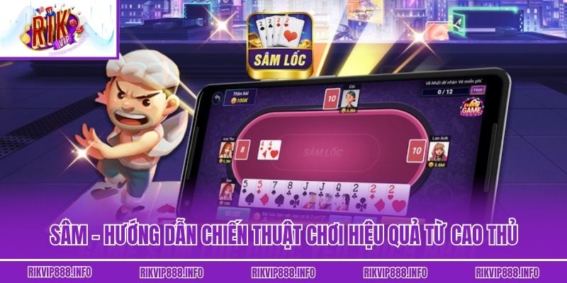 Sâm - Hướng Dẫn Chiến Thuật Chơi Hiệu Quả Từ Cao Thủ